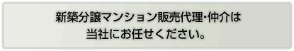 新築分譲マンション販売代理・仲介は当社にお任せください。